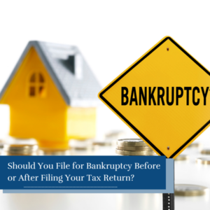 Should You File for Bankruptcy Before or After Filing Your Tax Return?