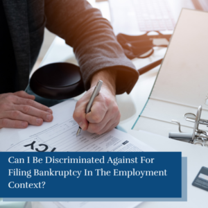 Can I Be Discriminated Against For Filing Bankruptcy In The Employment Context?